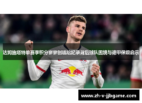 达姆施塔特单赛季积分寥寥创尴尬纪录背后球队困境与德甲保级启示